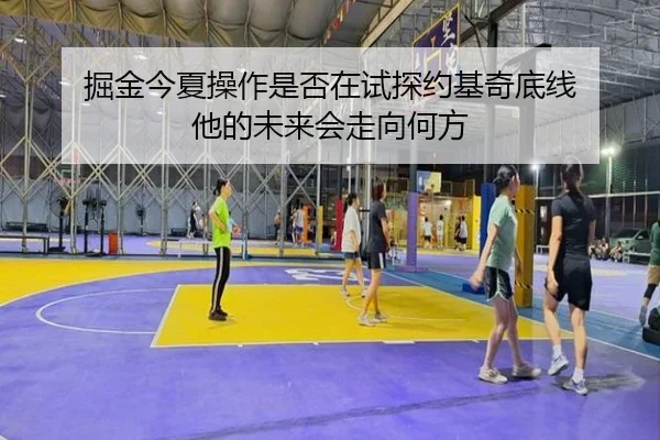 掘金今夏操作是否在试探约基奇底线 他的未来会走向何方
