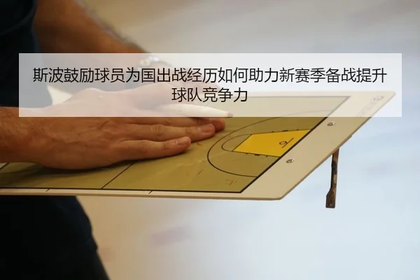 斯波鼓励球员为国出战经历如何助力新赛季备战提升球队竞争力